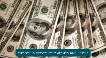 4 سنوات.. اليورو يحقق أقوى مكاسب أمام الدولار منذ فترة طويلة